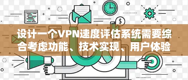 设计一个VPN速度评估系统需要综合考虑功能、技术实现、用户体验和测试计划等多个方面。以下是一个结构化的解决方案 设计一个VPN速度评估系统需要综合考虑功能、技术实现、用户体验和测试计划等多个方面。以下是一个结构化的解决方案