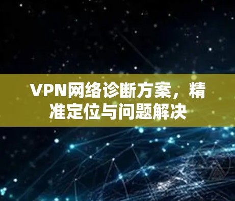 VPN网络诊断方案,精准定位与问题解决 VPN网络诊断方案,精准定位与问题解决