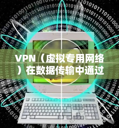 VPN(虚拟专用网络)在数据传输中通过加密技术保护数据安全,确保数据在传输过程中的隐私和完整性。以下是对VPN数据传输加密的详细分析 VPN(虚拟专用网络)在数据传输中通过加密技术保护数据安全,确保数据在传输过程中的隐私和完整性。以下是对VPN数据传输加密的详细分析