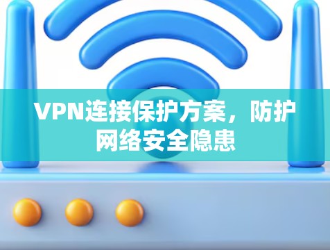 VPN连接保护方案,防护网络安全隐患 VPN连接保护方案,防护网络安全隐患