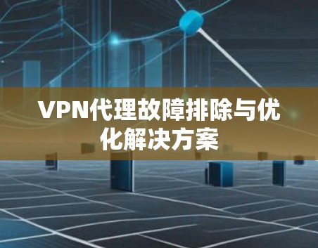 VPN代理故障排除与优化解决方案 VPN代理故障排除与优化解决方案