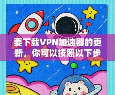 要下载VPN加速器的更新,你可以按照以下步骤操作 要下载VPN加速器的更新,你可以按照以下步骤操作
