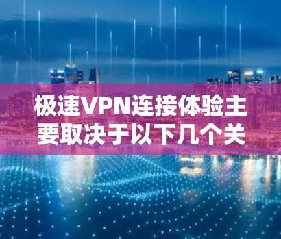 极速VPN连接体验主要取决于以下几个关键因素 极速VPN连接体验主要取决于以下几个关键因素