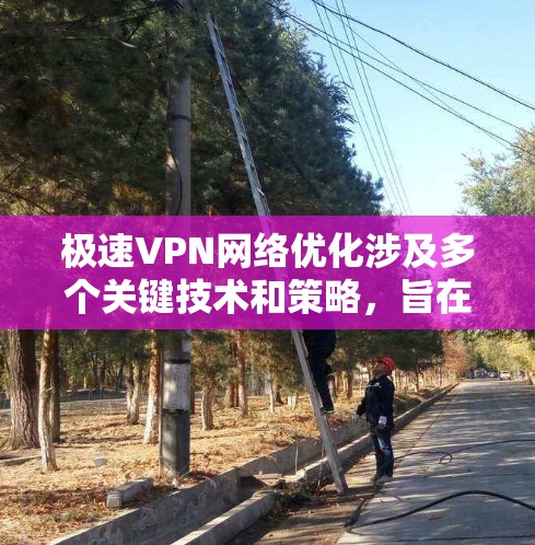 极速VPN网络优化涉及多个关键技术和策略,旨在提升网络连接效率和用户体验。以下是对极速VPN优化方法的详细总结 极速VPN网络优化涉及多个关键技术和策略,旨在提升网络连接效率和用户体验。以下是对极速VPN优化方法的详细总结
