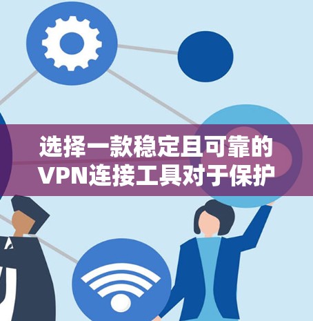 选择一款稳定且可靠的VPN连接工具对于保护隐私和安全非常重要。以下是一些经过验证的推荐,基于不同需求和使用场景 选择一款稳定且可靠的VPN连接工具对于保护隐私和安全非常重要。以下是一些经过验证的推荐,基于不同需求和使用场景