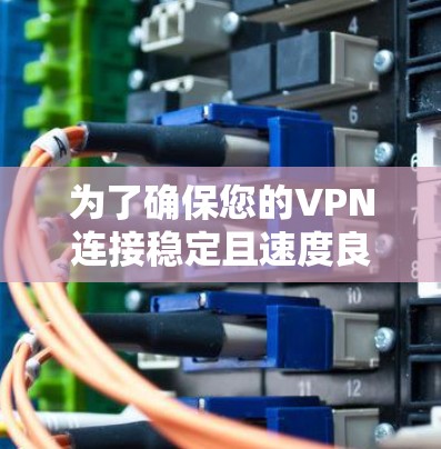 为了确保您的VPN连接稳定且速度良好,可以按照以下步骤进行测试 为了确保您的VPN连接稳定且速度良好,可以按照以下步骤进行测试