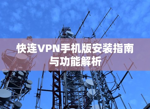 快连VPN手机版安装指南与功能解析 快连VPN手机版安装指南与功能解析