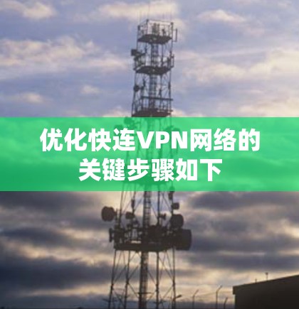 优化快连VPN网络的关键步骤如下