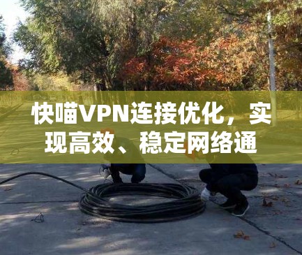 快喵VPN连接优化,实现高效、稳定网络通信 快喵VPN连接优化,实现高效、稳定网络通信