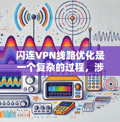 闪连VPN线路优化是一个复杂的过程，涉及到网络性能、加密算法、服务器配置以及网络环境等多个方面。以下是一些常见的闪连VPN线路优化方法和策略