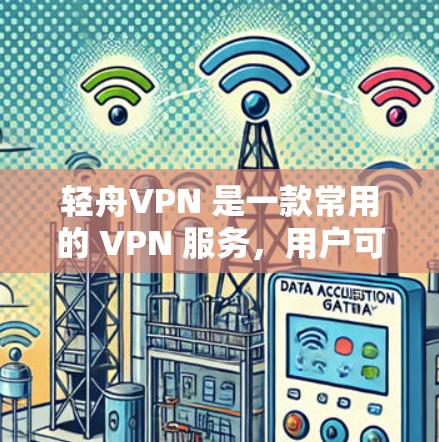 轻舟VPN 是一款常用的 VPN 服务，用户可以通过以下步骤下载轻舟VPN