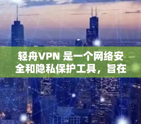 轻舟VPN 是一个网络安全和隐私保护工具，旨在帮助用户访问受限制的网站和保护个人隐私。以下是关于如何安装轻舟VPN的指南