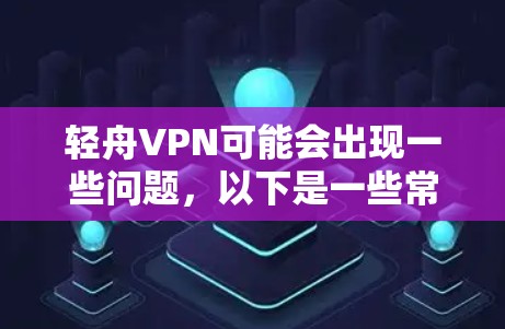 轻舟VPN可能会出现一些问题,以下是一些常见问题及解决方法 轻舟VPN可能会出现一些问题,以下是一些常见问题及解决方法
