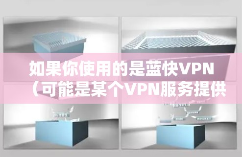如果你使用的是蓝快VPN(可能是某个VPN服务提供商,比如蓝速VPN或其他类似的服务)以下是一般的连接设置步骤 如果你使用的是蓝快VPN(可能是某个VPN服务提供商,比如蓝速VPN或其他类似的服务)以下是一般的连接设置步骤