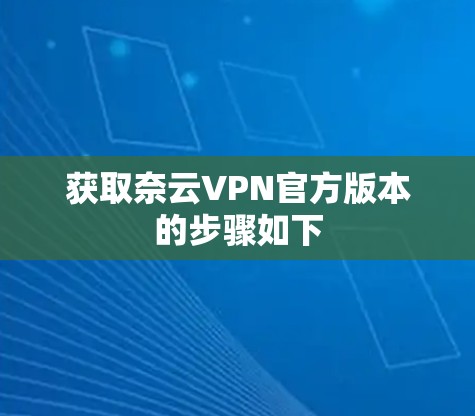 获取奈云VPN官方版本的步骤如下
