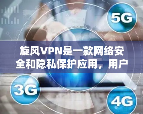 旋风VPN是一款网络安全和隐私保护应用，用户可以通过它来加密网络流量、保护隐私以及绕过地域限制。以下是关于旋风VPN线路体验的一些常见方面