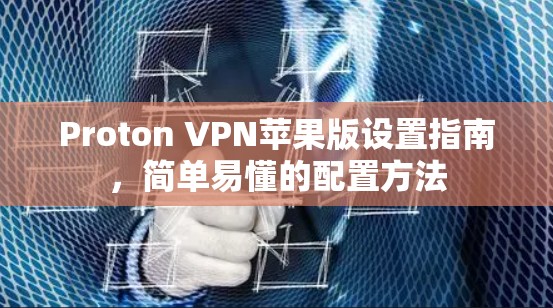 Proton VPN苹果版设置指南，简单易懂的配置方法