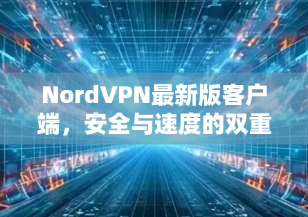 NordVPN最新版客户端,安全与速度的双重保障 NordVPN最新版客户端,安全与速度的双重保障