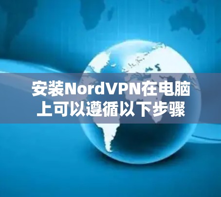 安装NordVPN在电脑上可以遵循以下步骤 安装NordVPN在电脑上可以遵循以下步骤
