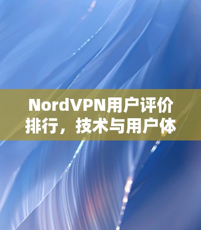 NordVPN用户评价排行,技术与用户体验的全面分析 NordVPN用户评价排行,技术与用户体验的全面分析