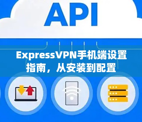 ExpressVPN手机端设置指南,从安装到配置 ExpressVPN手机端设置指南,从安装到配置