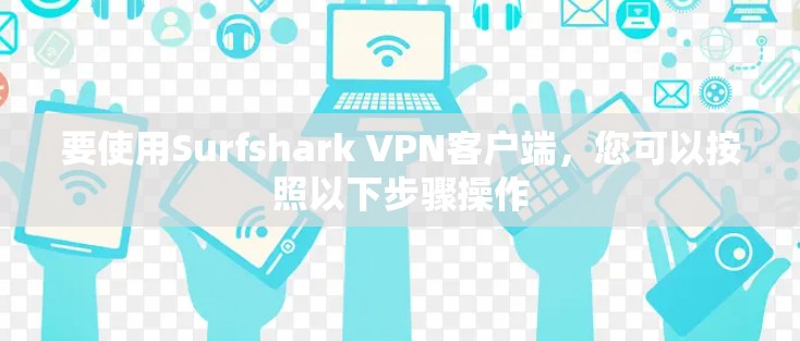 要使用Surfshark VPN客户端,您可以按照以下步骤操作 要使用Surfshark VPN客户端,您可以按照以下步骤操作