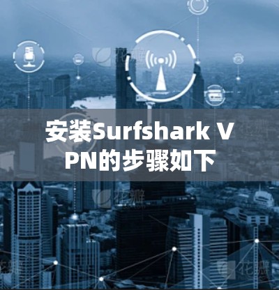 安装Surfshark VPN的步骤如下