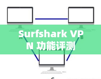 Surfshark VPN 功能评测 Surfshark VPN 功能评测