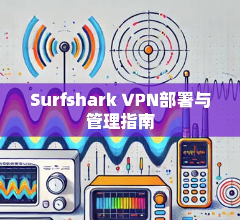 Surfshark VPN部署与管理指南 Surfshark VPN部署与管理指南