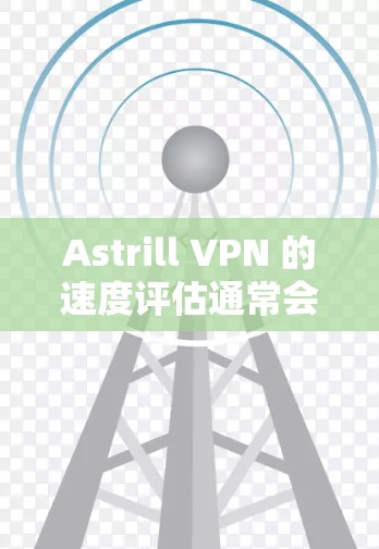 Astrill VPN 的速度评估通常会从多个方面进行,包括连接速度、服务器稳定性、网络延迟等。以下是一些常见的评估方法和因素 Astrill VPN 的速度评估通常会从多个方面进行,包括连接速度、服务器稳定性、网络延迟等。以下是一些常见的评估方法和因素
