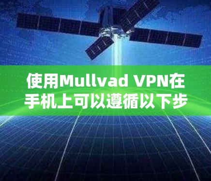 使用Mullvad VPN在手机上可以遵循以下步骤 使用Mullvad VPN在手机上可以遵循以下步骤