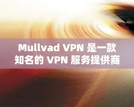 Mullvad VPN 是一款知名的 VPN 服务提供商，定期发布新版本以改善性能、增强安全性和优化用户体验。以下是关于 Mullvad VPN 最新版本的一些关键信息