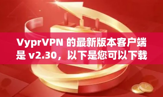 VyprVPN 的最新版本客户端是 v2.30,以下是您可以下载最新版本的客户端的信息 VyprVPN 的最新版本客户端是 v2.30,以下是您可以下载最新版本的客户端的信息