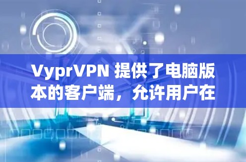 VyprVPN 提供了电脑版本的客户端，允许用户在电脑上使用 VPN 服务。以下是使用 VyprVPN 电脑版本的步骤