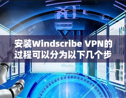 安装Windscribe VPN的过程可以分为以下几个步骤,确保每一步都清晰明了 安装Windscribe VPN的过程可以分为以下几个步骤,确保每一步都清晰明了