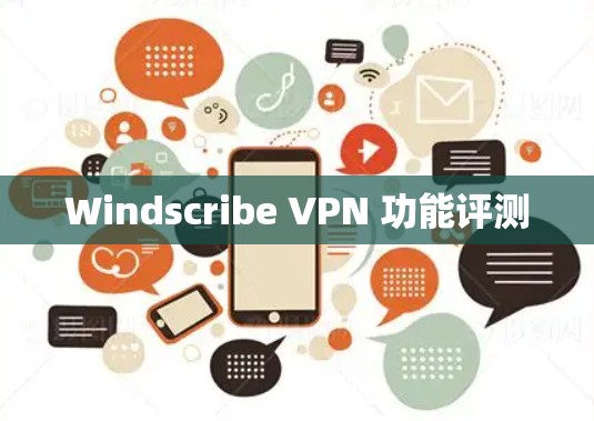 Windscribe VPN 功能评测 Windscribe VPN 功能评测
