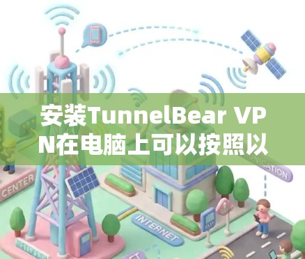 安装TunnelBear VPN在电脑上可以按照以下步骤进行 安装TunnelBear VPN在电脑上可以按照以下步骤进行