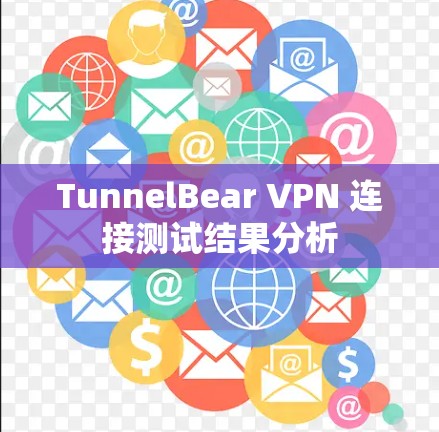 TunnelBear VPN 连接测试结果分析 TunnelBear VPN 连接测试结果分析