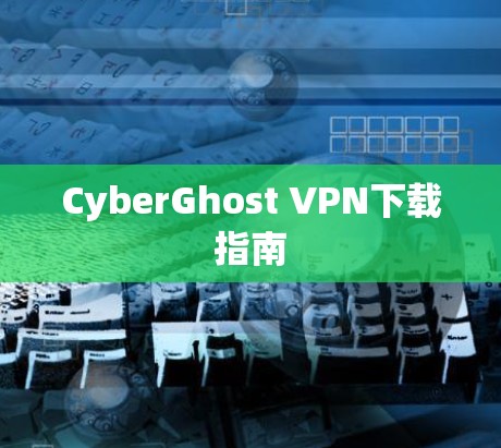 CyberGhost VPN下载指南 CyberGhost VPN下载指南