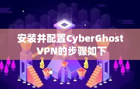 安装并配置CyberGhost VPN的步骤如下 安装并配置CyberGhost VPN的步骤如下