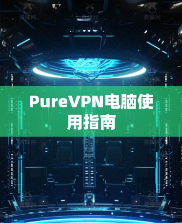 PureVPN电脑使用指南 PureVPN电脑使用指南
