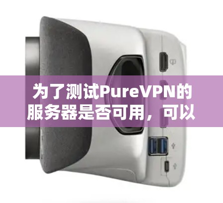 为了测试PureVPN的服务器是否可用，可以按照以下步骤进行