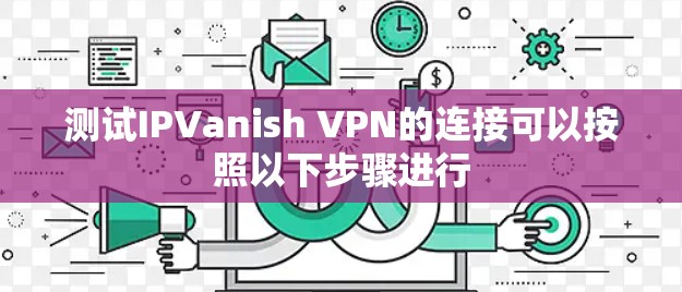 测试IPVanish VPN的连接可以按照以下步骤进行 测试IPVanish VPN的连接可以按照以下步骤进行