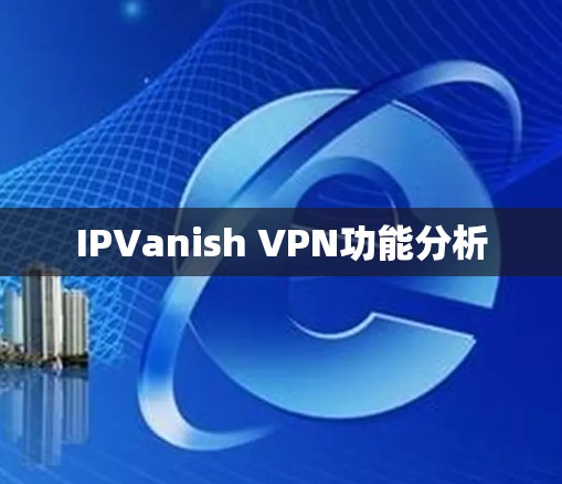 IPVanish VPN功能分析 IPVanish VPN功能分析
