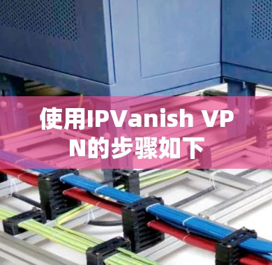 使用IPVanish VPN的步骤如下 使用IPVanish VPN的步骤如下
