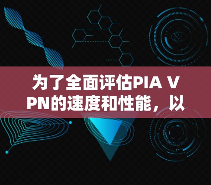 为了全面评估PIA VPN的速度和性能,以下是详细的测试和分析步骤 为了全面评估PIA VPN的速度和性能,以下是详细的测试和分析步骤