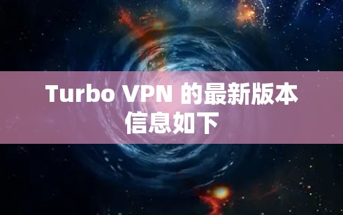 Turbo VPN 的最新版本信息如下 Turbo VPN 的最新版本信息如下