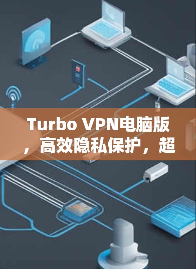 Turbo VPN电脑版,高效隐私保护,超强连接体验 Turbo VPN电脑版,高效隐私保护,超强连接体验