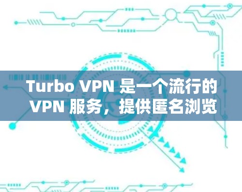 Turbo VPN 是一个流行的 VPN 服务,提供匿名浏览、安全防护和高速连接等功能。以下是关于 Turbo VPN 安卓版本的详细信息 Turbo VPN 是一个流行的 VPN 服务,提供匿名浏览、安全防护和高速连接等功能。以下是关于 Turbo VPN 安卓版本的详细信息