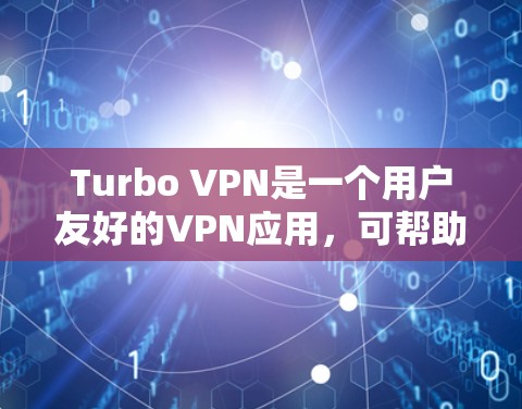 Turbo VPN是一个用户友好的VPN应用，可帮助您保护隐私和匿名上网。以下是使用Turbo VPN的详细指南